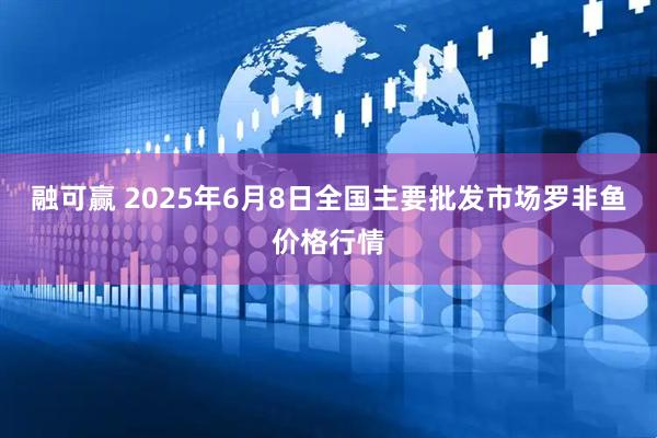 融可赢 2025年6月8日全国主要批发市场罗非鱼价格行情