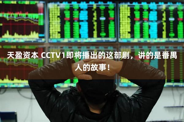 天盈资本 CCTV1即将播出的这部剧，讲的是番禺人的故事！