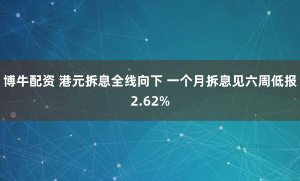 博牛配资 港元拆息全线向下 一个月拆息见六周低报2.62%
