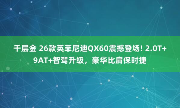 千层金 26款英菲尼迪QX60震撼登场! 2.0T+9AT+智驾升级，豪华比肩保时捷