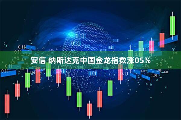 安信 纳斯达克中国金龙指数涨05%